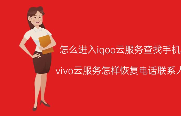 怎么进入iqoo云服务查找手机 vivo云服务怎样恢复电话联系人？